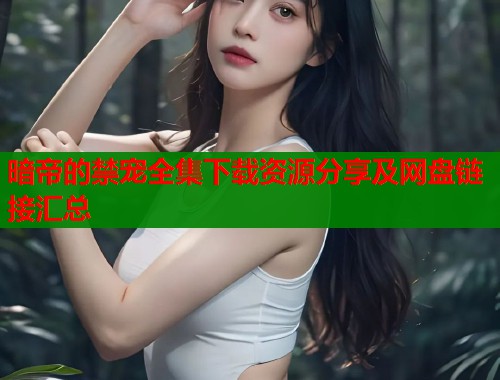 暗帝的禁宠全集下载资源分享及网盘链接汇总  第1张