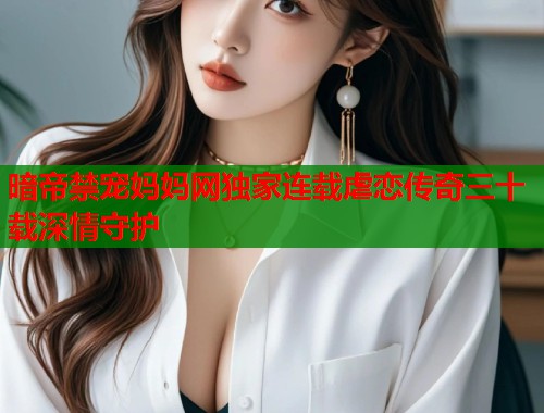 暗帝禁宠妈妈网独家连载虐恋传奇三十载深情守护  第1张