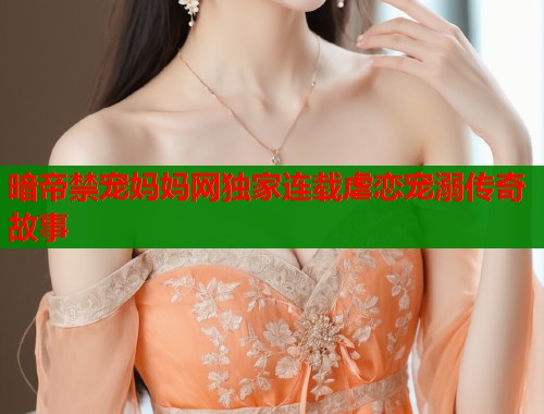 暗帝禁宠妈妈网独家连载虐恋宠溺传奇故事  第1张