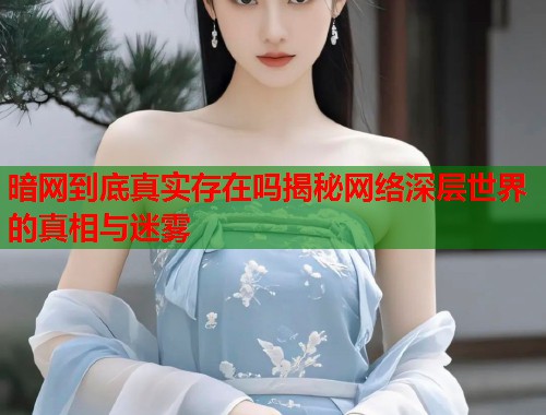 暗网到底真实存在吗揭秘网络深层世界的真相与迷雾  第1张