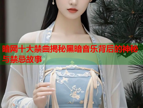 暗网十大禁曲揭秘黑暗音乐背后的神秘与禁忌故事  第1张