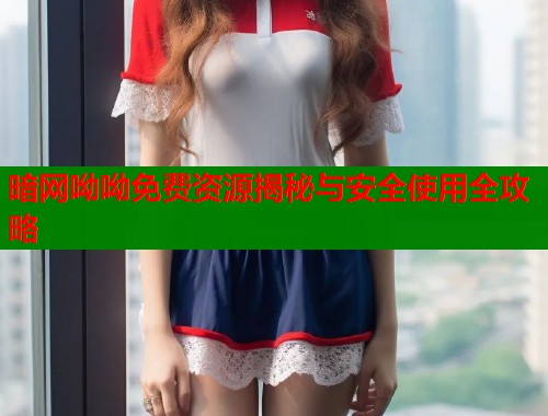 暗网呦呦免费资源揭秘与安全使用全攻略  第1张