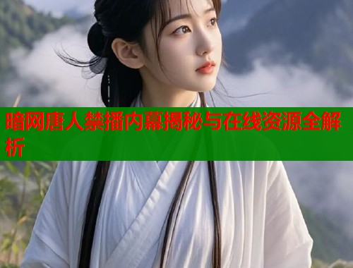 暗网唐人禁播内幕揭秘与在线资源全解析  第1张