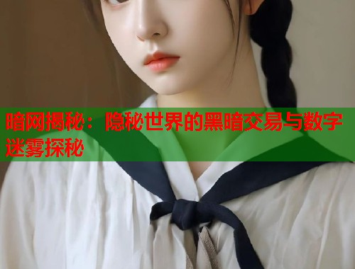 暗网揭秘：隐秘世界的黑暗交易与数字迷雾探秘  第1张