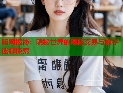 暗网揭秘：隐秘世界的黑暗交易与数字迷雾探索  第1张