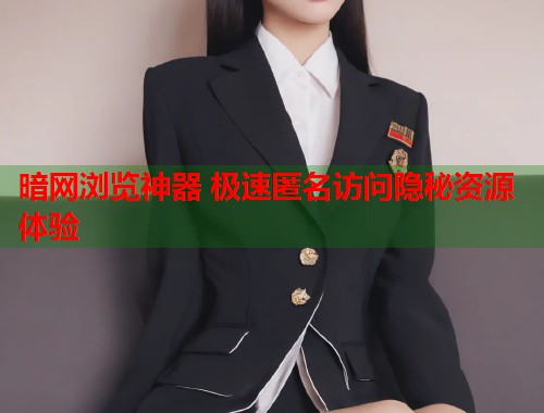 暗网浏览神器 极速匿名访问隐秘资源体验  第1张