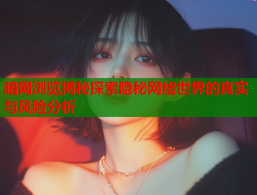 暗网浏览揭秘探索隐秘网络世界的真实与风险分析  第1张
