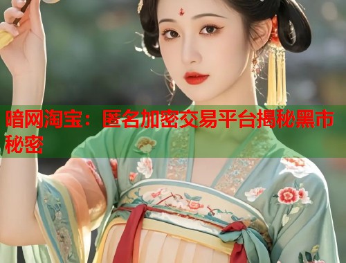 暗网淘宝：匿名加密交易平台揭秘黑市秘密  第1张
