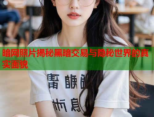 暗网照片揭秘黑暗交易与隐秘世界的真实面貌  第1张