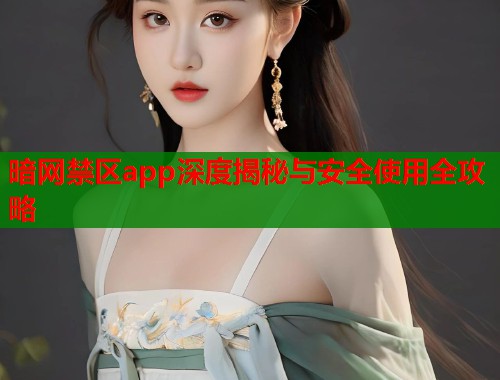 暗网禁区app深度揭秘与安全使用全攻略  第1张