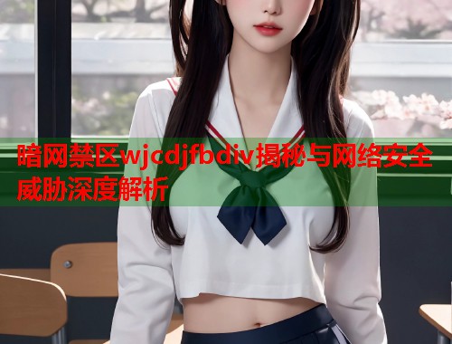 暗网禁区wjcdjfbdiv揭秘与网络安全威胁深度解析  第1张