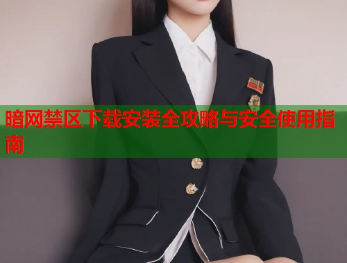 暗网禁区下载安装全攻略与安全使用指南  第1张