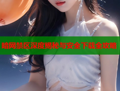 暗网禁区深度揭秘与安全下载全攻略  第1张