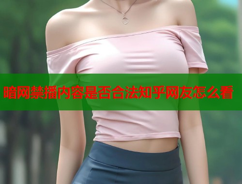 暗网禁播内容是否合法知乎网友怎么看  第1张