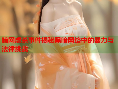 暗网虐杀事件揭秘黑暗网络中的暴力与法律挑战  第1张