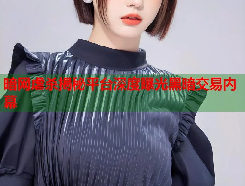 暗网虐杀揭秘平台深度曝光黑暗交易内幕  第1张
