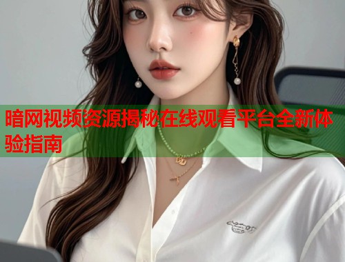 暗网视频资源揭秘在线观看平台全新体验指南  第1张