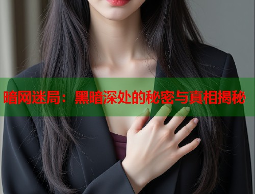 暗网迷局：黑暗深处的秘密与真相揭秘  第1张