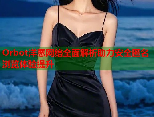 Orbot洋葱网络全面解析助力安全匿名浏览体验提升  第1张