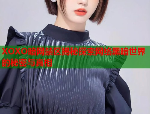 XOXO暗网禁区揭秘探索网络黑暗世界的秘密与真相  第1张