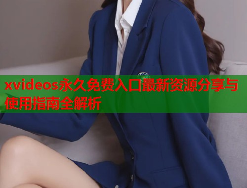xvideos永久免费入口最新资源分享与使用指南全解析  第1张
