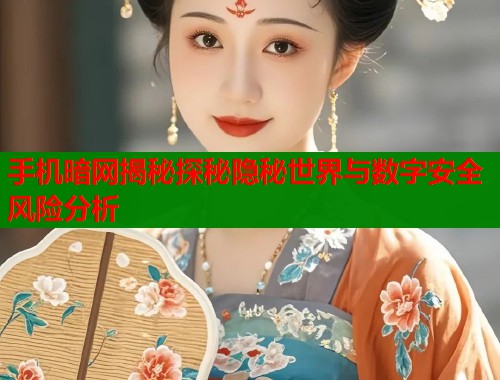手机暗网揭秘探秘隐秘世界与数字安全风险分析  第1张