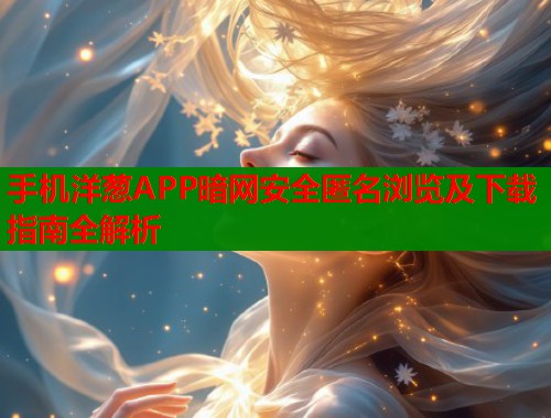 手机洋葱APP暗网安全匿名浏览及下载指南全解析  第1张