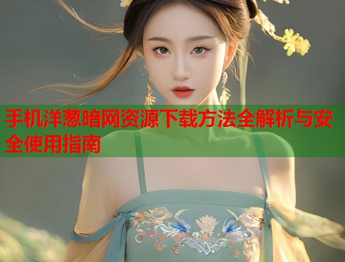 手机洋葱暗网资源下载方法全解析与安全使用指南  第1张