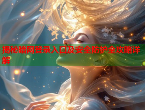 揭秘暗网登录入口及安全防护全攻略详解  第1张