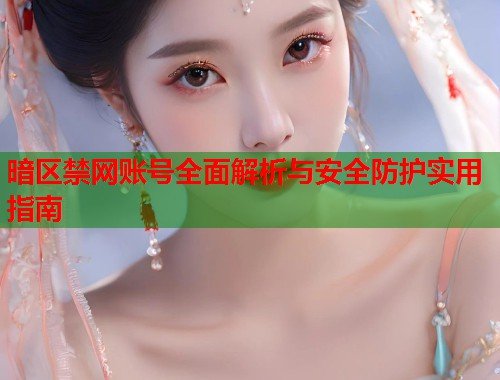 暗区禁网账号全面解析与安全防护实用指南  第1张