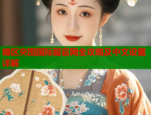 暗区突围国际服官网全攻略及中文设置详解  第1张