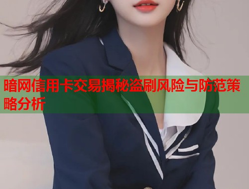 暗网信用卡交易揭秘盗刷风险与防范策略分析  第1张