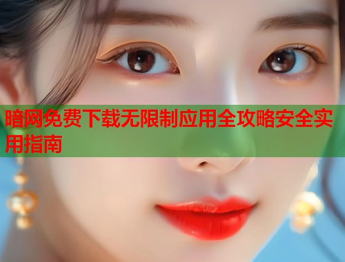 暗网免费下载无限制应用全攻略安全实用指南  第1张