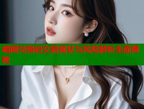 暗网兑换码交易现状与风险解析全面揭秘  第1张