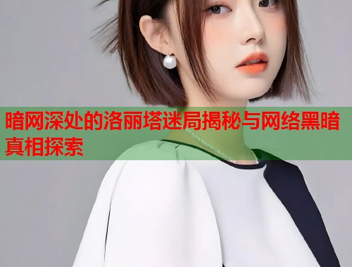 暗网深处的洛丽塔迷局揭秘与网络黑暗真相探索  第1张