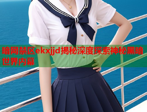 暗网禁区ekxjjd揭秘深度探索神秘黑暗世界内幕  第1张