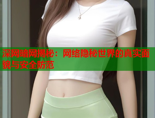 深网暗网揭秘：网络隐秘世界的真实面貌与安全防范  第2张