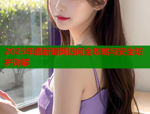 2025年最新暗网访问全攻略与安全防护详解  第1张