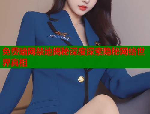 免费暗网禁地揭秘深度探索隐秘网络世界真相  第1张
