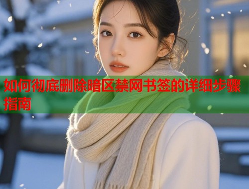 如何彻底删除暗区禁网书签的详细步骤指南  第1张