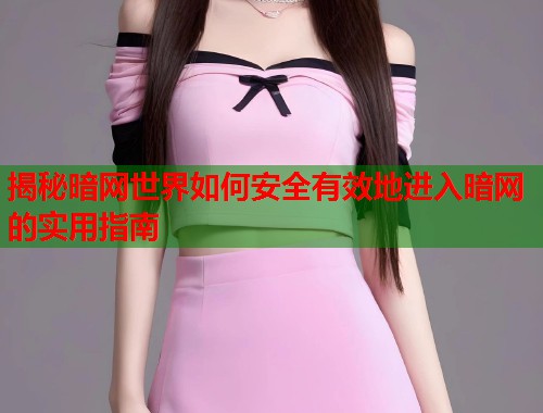 揭秘暗网世界如何安全有效地进入暗网的实用指南