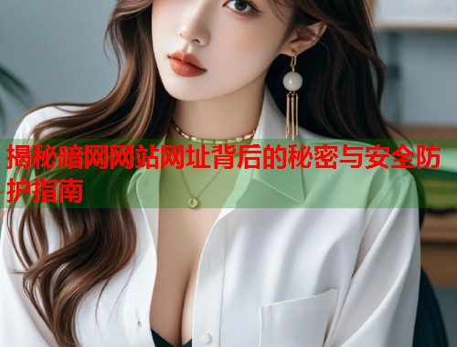 揭秘暗网网站网址背后的秘密与安全防护指南