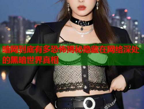 暗网到底有多恐怖揭秘隐藏在网络深处的黑暗世界真相  第1张