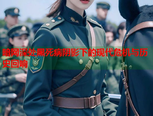 暗网深处黑死病阴影下的现代危机与历史回响  第1张