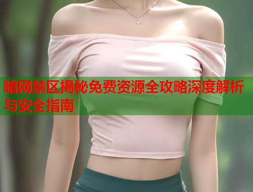 暗网禁区揭秘免费资源全攻略深度解析与安全指南  第1张