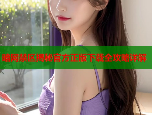 暗网禁区揭秘官方正版下载全攻略详解  第1张
