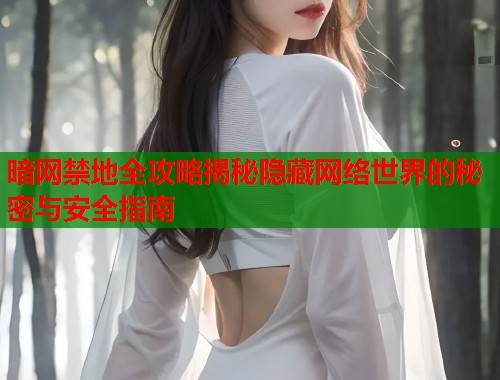 暗网禁地全攻略揭秘隐藏网络世界的秘密与安全指南  第1张