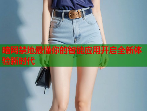 暗网禁地最懂你的智能应用开启全新体验新时代  第1张