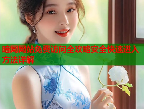 暗网网站免费访问全攻略安全快速进入方法详解  第1张