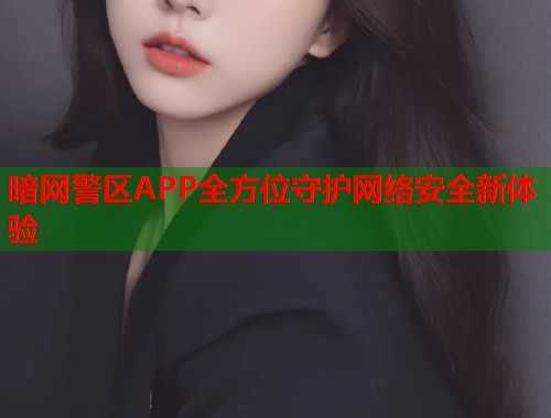 暗网警区APP全方位守护网络安全新体验  第1张
